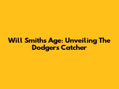 Will Smith's Age: Unveiling The Dodgers' Catcher