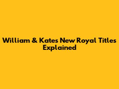 William & Kate's New Royal Titles Explained