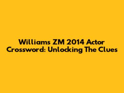Williams ZM 2014 Actor Crossword: Unlocking The Clues