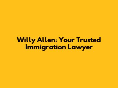 Willy Allen: Your Trusted Immigration Lawyer