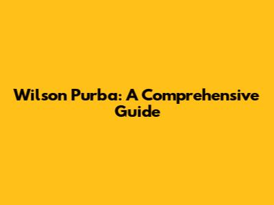 Wilson Purba: A Comprehensive Guide