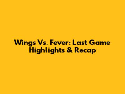 Wings Vs. Fever: Last Game Highlights & Recap