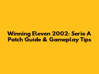 Winning Eleven 2002: Serie A Patch Guide & Gameplay Tips