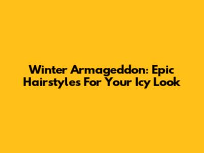 Winter Armageddon: Epic Hairstyles For Your Icy Look