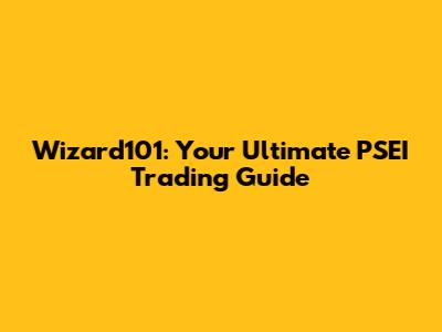 Wizard101: Your Ultimate PSEI Trading Guide