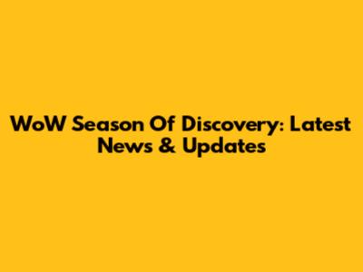WoW Season Of Discovery: Latest News & Updates