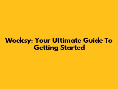 Woeksy: Your Ultimate Guide To Getting Started