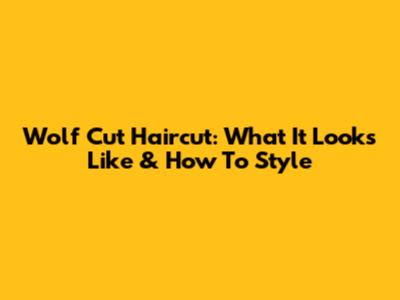 Wolf Cut Haircut: What It Looks Like & How To Style