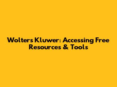 Wolters Kluwer: Accessing Free Resources & Tools