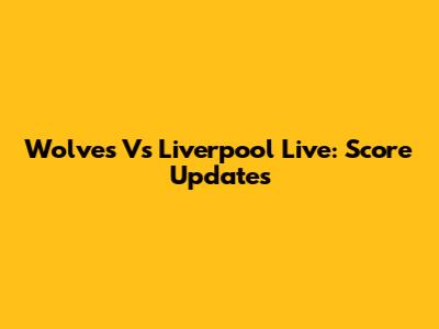 Wolves Vs Liverpool Live: Score Updates