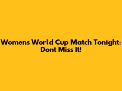 Women's World Cup Match Tonight: Don't Miss It!