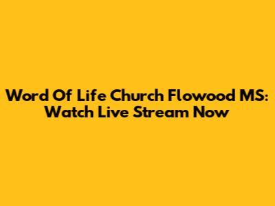 Word Of Life Church Flowood MS: Watch Live Stream Now