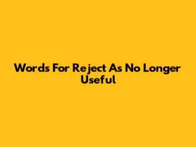 Words For 'Reject As No Longer Useful'
