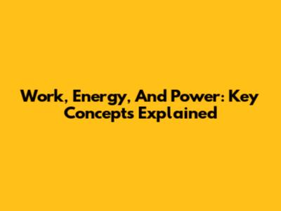 Work, Energy, And Power: Key Concepts Explained
