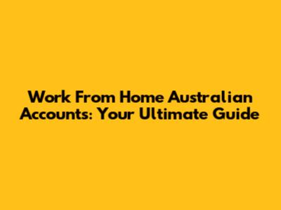 Work From Home Australian Accounts: Your Ultimate Guide
