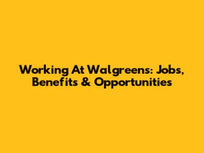 Working At Walgreens: Jobs, Benefits & Opportunities