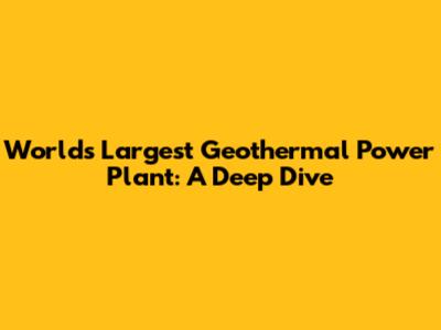 World's Largest Geothermal Power Plant: A Deep Dive