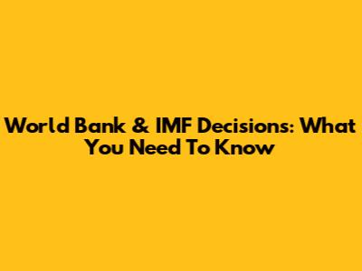 World Bank & IMF Decisions: What You Need To Know