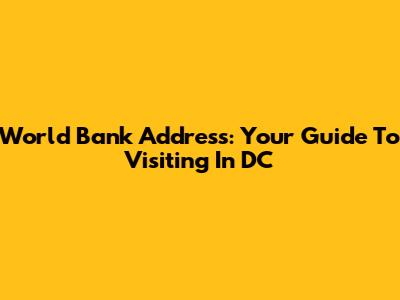 World Bank Address: Your Guide To Visiting In DC