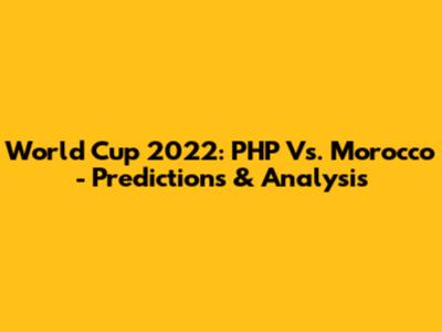 World Cup 2022: PHP Vs. Morocco - Predictions & Analysis