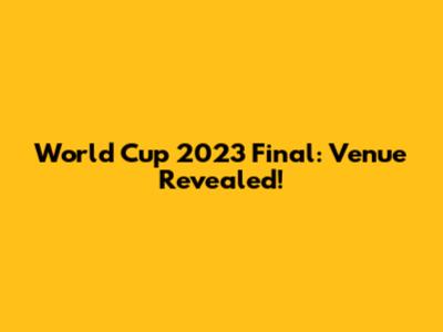World Cup 2023 Final: Venue Revealed!
