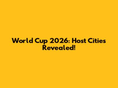 World Cup 2026: Host Cities Revealed!