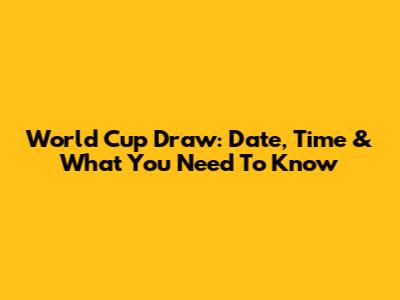 World Cup Draw: Date, Time & What You Need To Know