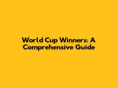 World Cup Winners: A Comprehensive Guide