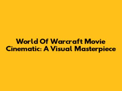 World Of Warcraft Movie Cinematic: A Visual Masterpiece