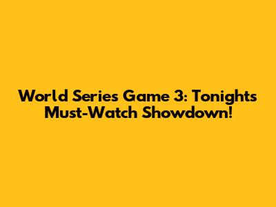 World Series Game 3: Tonight's Must-Watch Showdown!