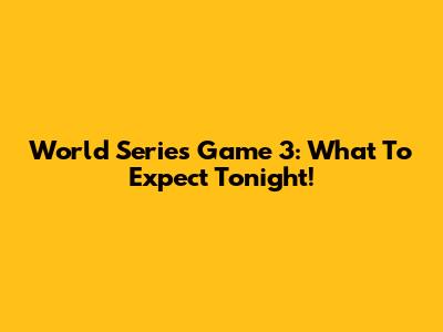World Series Game 3: What To Expect Tonight!