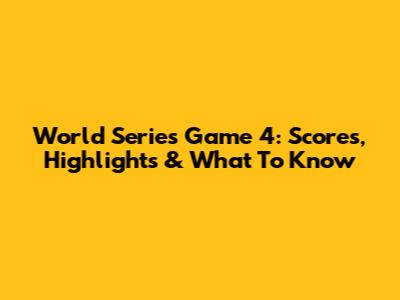 World Series Game 4: Scores, Highlights & What To Know