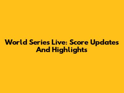 World Series Live: Score Updates And Highlights