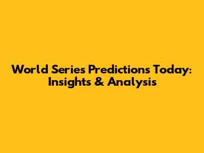 World Series Predictions Today: Insights & Analysis