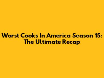 Worst Cooks In America Season 15: The Ultimate Recap