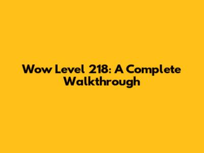 Wow Level 218: A Complete Walkthrough