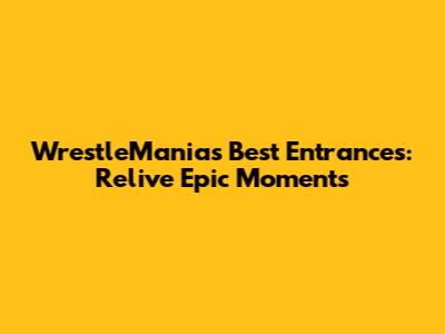 WrestleMania's Best Entrances: Relive Epic Moments
