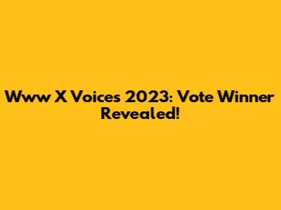Www X Voices 2023: Vote Winner Revealed!