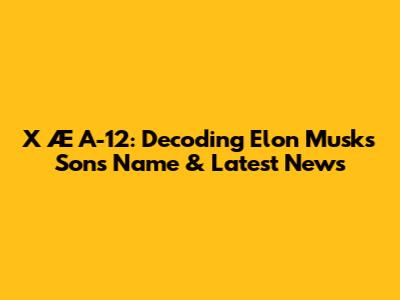 X Æ A-12: Decoding Elon Musk's Son's Name & Latest News