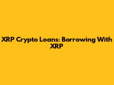 XRP Crypto Loans: Borrowing With XRP