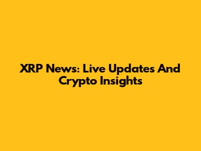 XRP News: Live Updates And Crypto Insights
