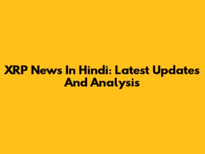 XRP News In Hindi: Latest Updates And Analysis