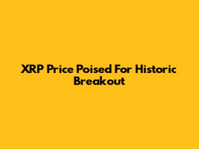 XRP Price Poised For Historic Breakout