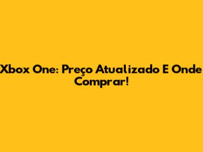 Xbox One: Preço Atualizado E Onde Comprar!