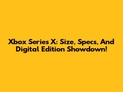 Xbox Series X: Size, Specs, And Digital Edition Showdown!