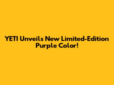 YETI Unveils New Limited-Edition Purple Color!
