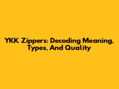 YKK Zippers: Decoding Meaning, Types, And Quality