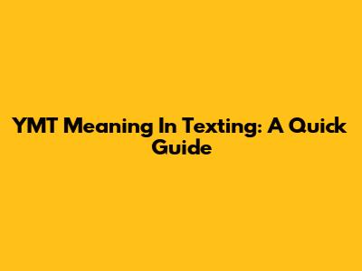 YMT Meaning In Texting: A Quick Guide