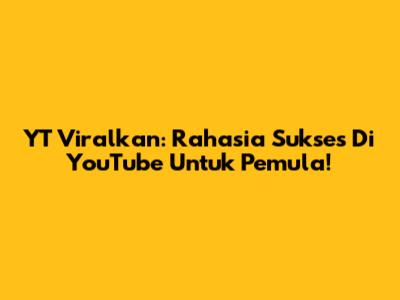 YT Viralkan: Rahasia Sukses Di YouTube Untuk Pemula!