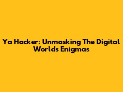 Ya Hacker: Unmasking The Digital World's Enigmas